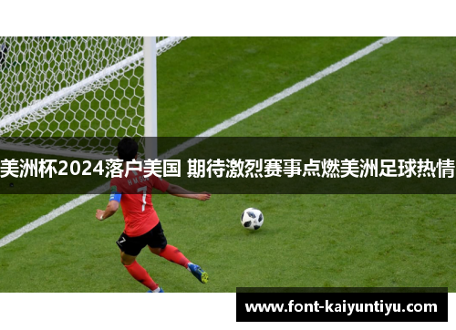 美洲杯2024落户美国 期待激烈赛事点燃美洲足球热情