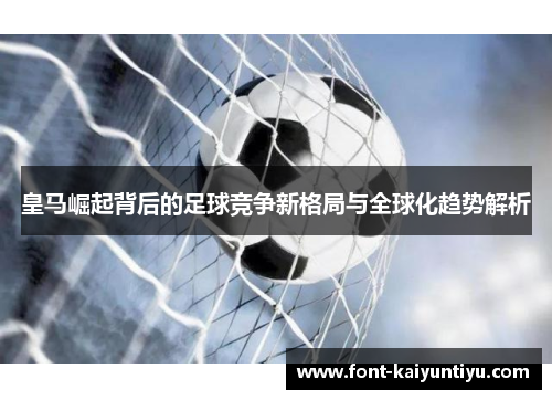 皇马崛起背后的足球竞争新格局与全球化趋势解析
