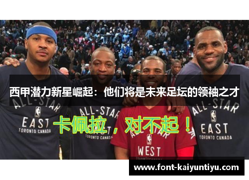 西甲潜力新星崛起：他们将是未来足坛的领袖之才