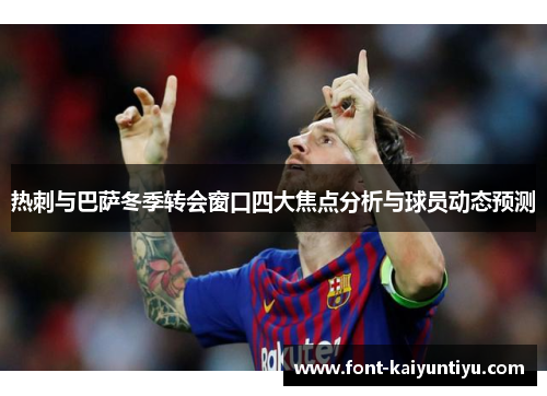 热刺与巴萨冬季转会窗口四大焦点分析与球员动态预测