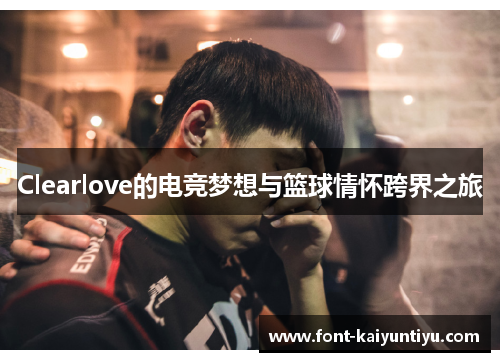 Clearlove的电竞梦想与篮球情怀跨界之旅