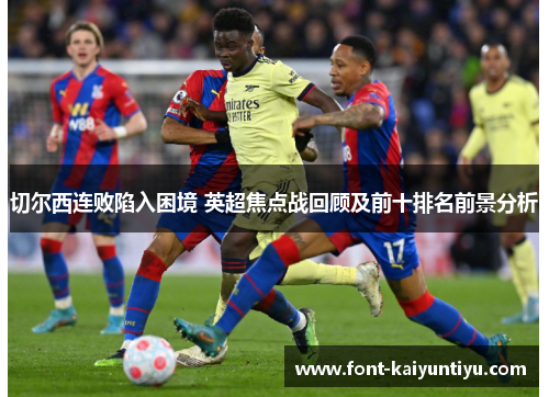 切尔西连败陷入困境 英超焦点战回顾及前十排名前景分析