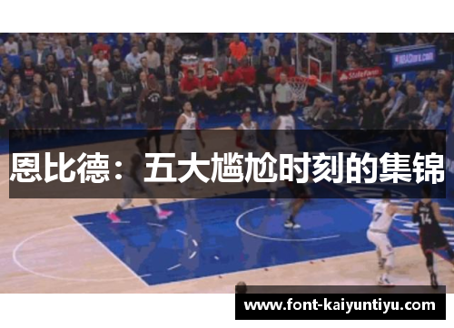恩比德：五大尴尬时刻的集锦