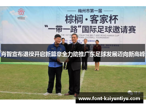 肖智宣布退役开启新篇章全力助推广东足球发展迈向新高峰
