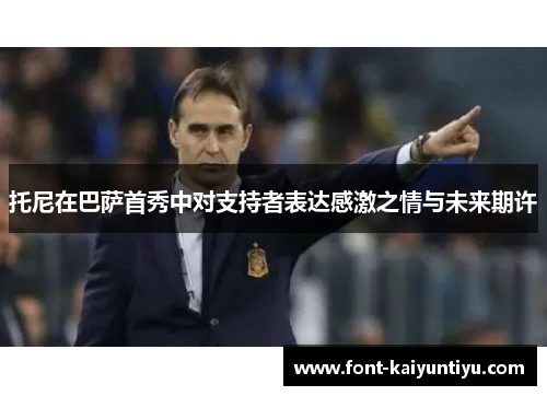 托尼在巴萨首秀中对支持者表达感激之情与未来期许