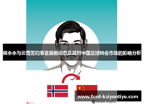 侯永永与云南签约事宜最新动态及其对中国足球转会市场的影响分析
