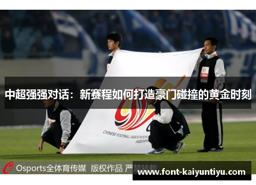 中超强强对话：新赛程如何打造豪门碰撞的黄金时刻