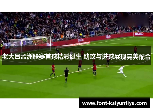 老大吕孟洲联赛首球精彩诞生 助攻与进球展现完美配合