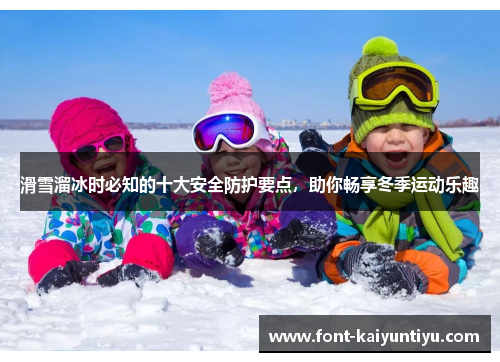 滑雪溜冰时必知的十大安全防护要点，助你畅享冬季运动乐趣