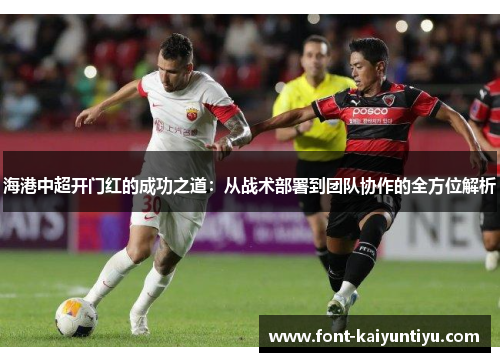 海港中超开门红的成功之道：从战术部署到团队协作的全方位解析