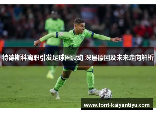 特德斯科离职引发足球圈震动 深层原因及未来走向解析