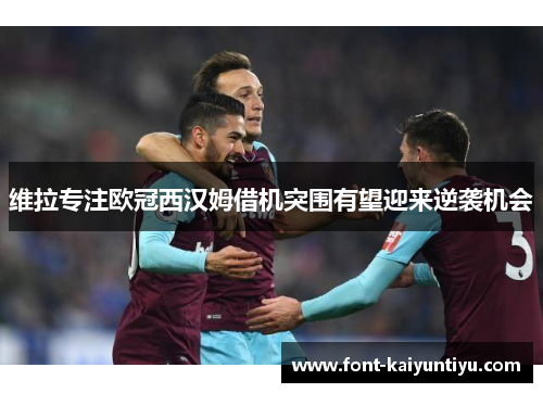 维拉专注欧冠西汉姆借机突围有望迎来逆袭机会