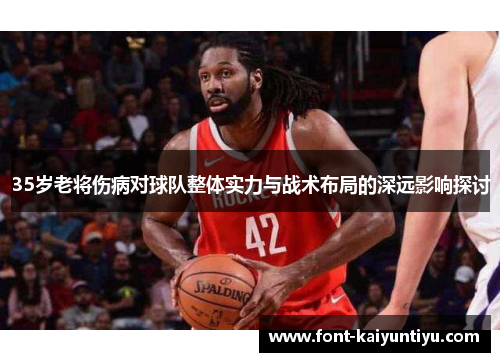 35岁老将伤病对球队整体实力与战术布局的深远影响探讨