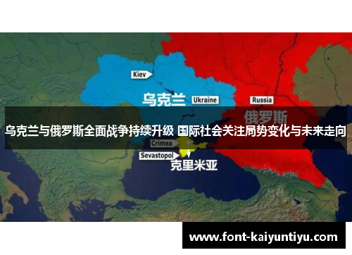 乌克兰与俄罗斯全面战争持续升级 国际社会关注局势变化与未来走向