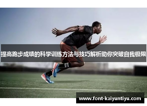 提高跑步成绩的科学训练方法与技巧解析助你突破自我极限