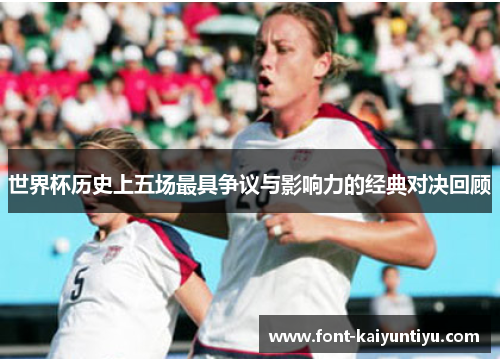 世界杯历史上五场最具争议与影响力的经典对决回顾