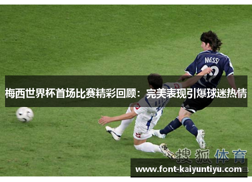 梅西世界杯首场比赛精彩回顾：完美表现引爆球迷热情