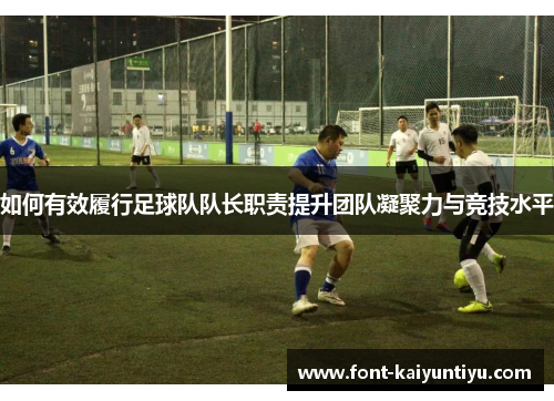 如何有效履行足球队队长职责提升团队凝聚力与竞技水平