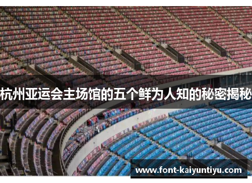 杭州亚运会主场馆的五个鲜为人知的秘密揭秘