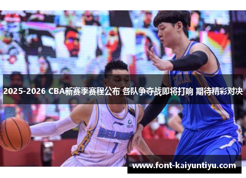 2025-2026 CBA新赛季赛程公布 各队争夺战即将打响 期待精彩对决