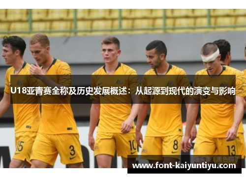 U18亚青赛全称及历史发展概述：从起源到现代的演变与影响