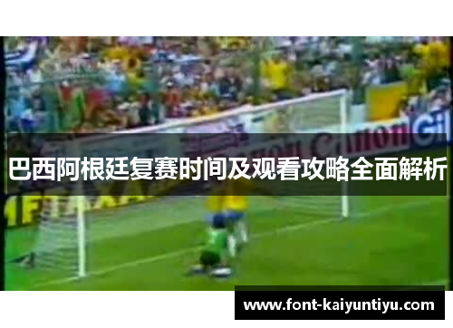 巴西阿根廷复赛时间及观看攻略全面解析