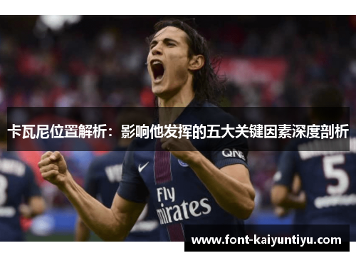 卡瓦尼位置解析：影响他发挥的五大关键因素深度剖析