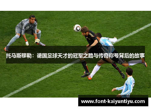 托马斯穆勒：德国足球天才的冠军之路与传奇称号背后的故事