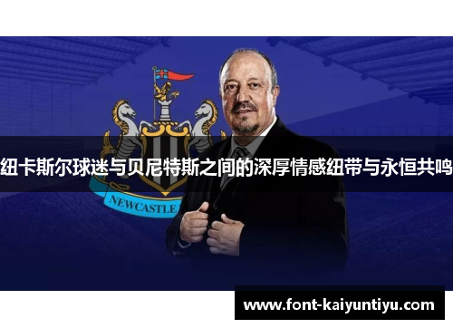 纽卡斯尔球迷与贝尼特斯之间的深厚情感纽带与永恒共鸣