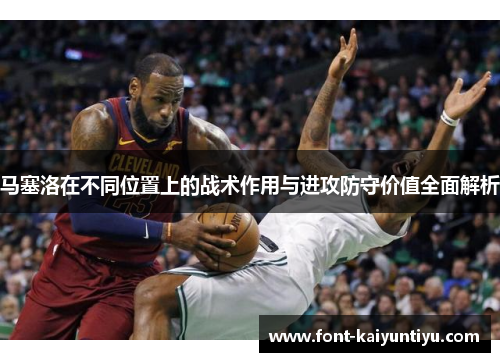 马塞洛在不同位置上的战术作用与进攻防守价值全面解析
