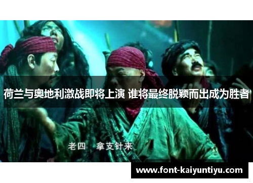 荷兰与奥地利激战即将上演 谁将最终脱颖而出成为胜者