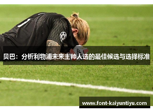 贝巴：分析利物浦未来主帅人选的最佳候选与选择标准