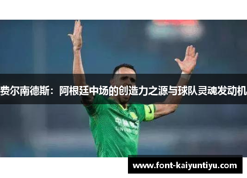 费尔南德斯:阿根廷中场的创造力之源与球队灵魂发动机 费尔南德斯:阿根廷中场的创造力之源与球队灵魂发动机