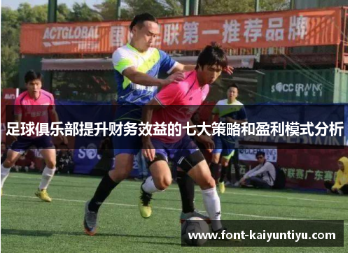足球俱乐部提升财务效益的七大策略和盈利模式分析 足球俱乐部提升财务效益的七大策略和盈利模式分析