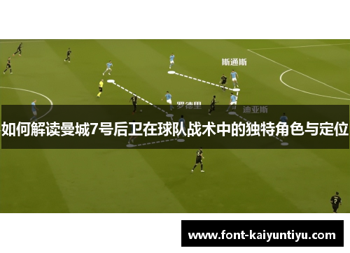 如何解读曼城7号后卫在球队战术中的独特角色与定位