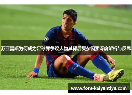 苏亚雷斯为何成为足球界争议人物其背后复杂因素深度解析与反思